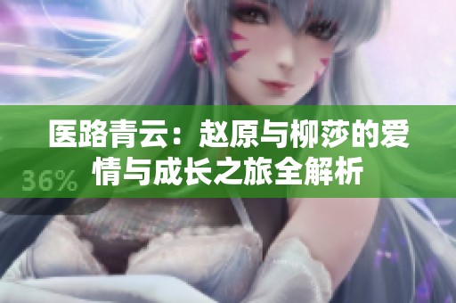 医路青云：赵原与柳莎的爱情与成长之旅全解析