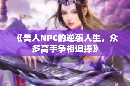 《美人NPC的逆袭人生，众多高手争相追捧》