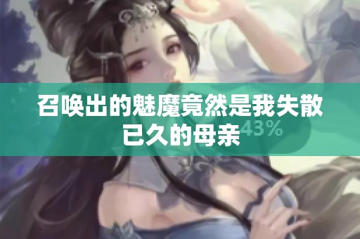 召唤出的魅魔竟然是我失散已久的母亲