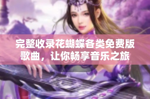 完整收录花蝴蝶各类免费版歌曲，让你畅享音乐之旅