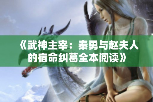《武神主宰：秦勇与赵夫人的宿命纠葛全本阅读》