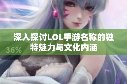 深入探讨LOL手游名称的独特魅力与文化内涵