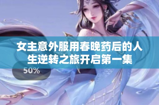 女主意外服用春晚药后的人生逆转之旅开启第一集