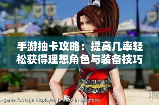 手游抽卡攻略：提高几率轻松获得理想角色与装备技巧分享