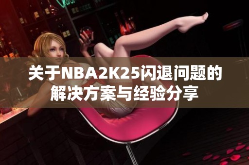 关于NBA2K25闪退问题的解决方案与经验分享