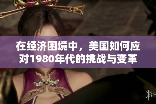 在经济困境中，美国如何应对1980年代的挑战与变革