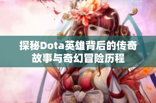 探秘Dota英雄背后的传奇故事与奇幻冒险历程