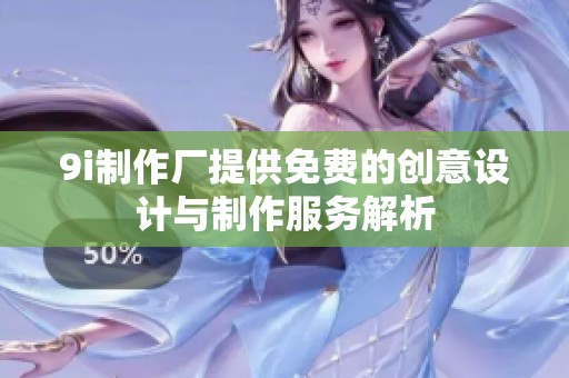 9i制作厂提供免费的创意设计与制作服务解析