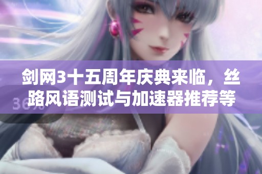 剑网3十五周年庆典来临，丝路风语测试与加速器推荐等你体验！