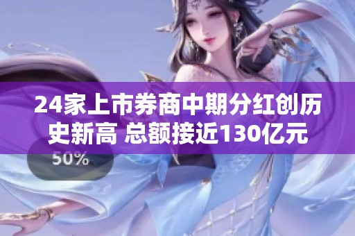 24家上市券商中期分红创历史新高 总额接近130亿元