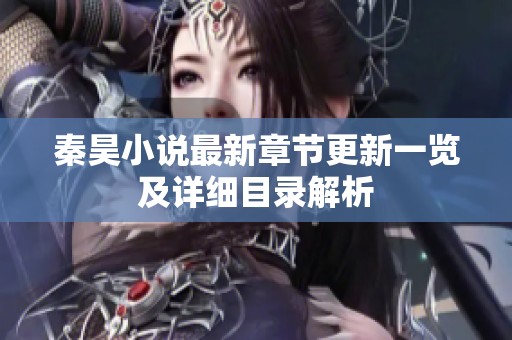 秦昊小说最新章节更新一览及详细目录解析