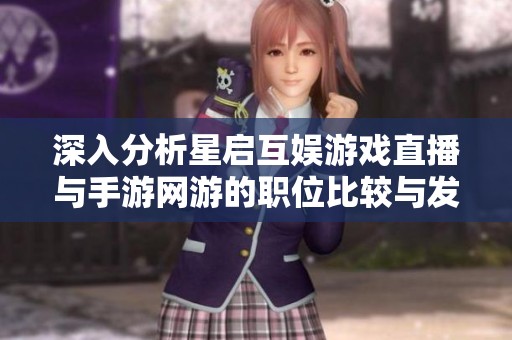 深入分析星启互娱游戏直播与手游网游的职位比较与发展前景