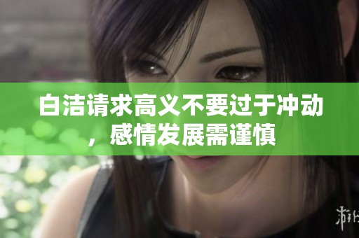 白洁请求高义不要过于冲动，感情发展需谨慎