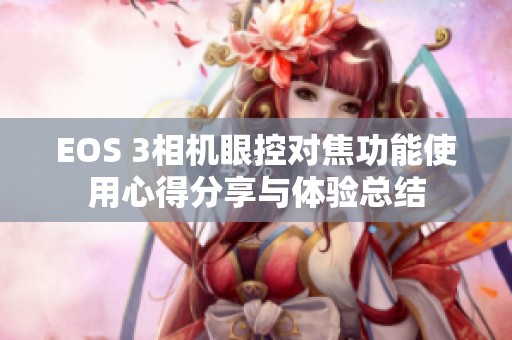 EOS 3相机眼控对焦功能使用心得分享与体验总结