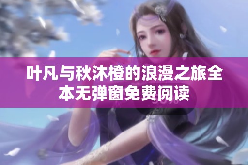 叶凡与秋沐橙的浪漫之旅全本无弹窗免费阅读