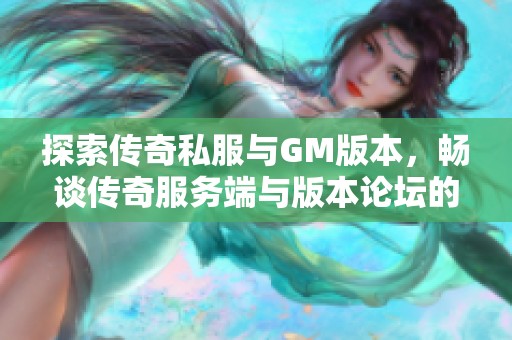 探索传奇私服与GM版本，畅谈传奇服务端与版本论坛的魅力