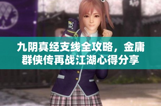 九阴真经支线全攻略，金庸群侠传再战江湖心得分享