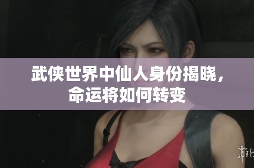武侠世界中仙人身份揭晓，命运将如何转变