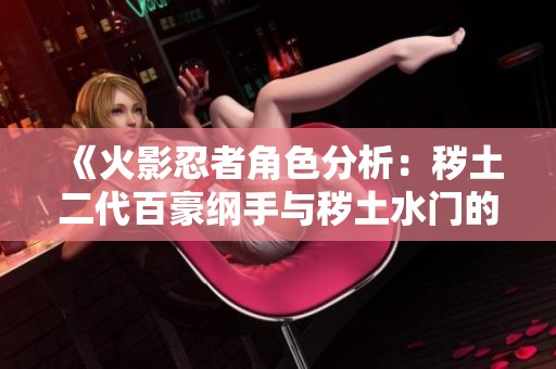 《火影忍者角色分析：秽土二代百豪纲手与秽土水门的实力对决》