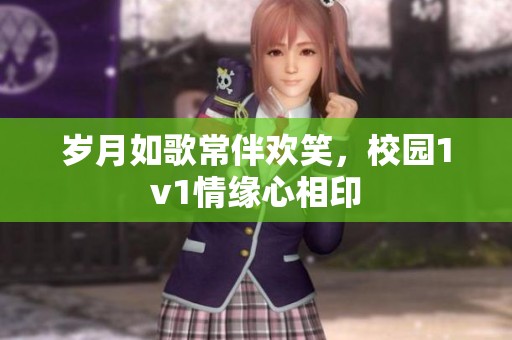 岁月如歌常伴欢笑，校园1v1情缘心相印