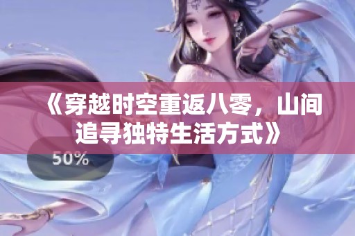 《穿越时空重返八零，山间追寻独特生活方式》