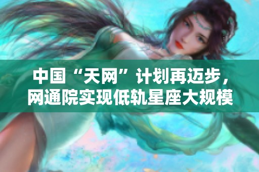 中国“天网”计划再迈步，网通院实现低轨星座大规模布局