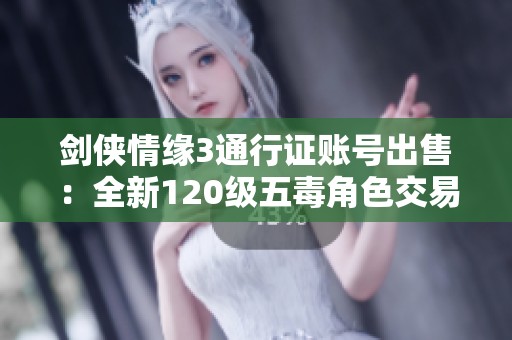 剑侠情缘3通行证账号出售：全新120级五毒角色交易