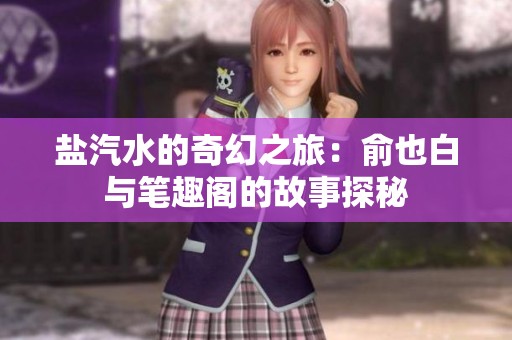 盐汽水的奇幻之旅：俞也白与笔趣阁的故事探秘