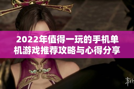 2022年值得一玩的手机单机游戏推荐攻略与心得分享