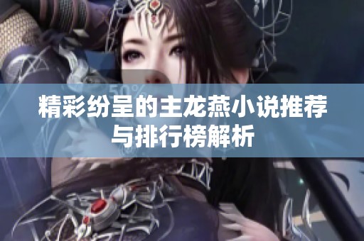 精彩纷呈的主龙燕小说推荐与排行榜解析
