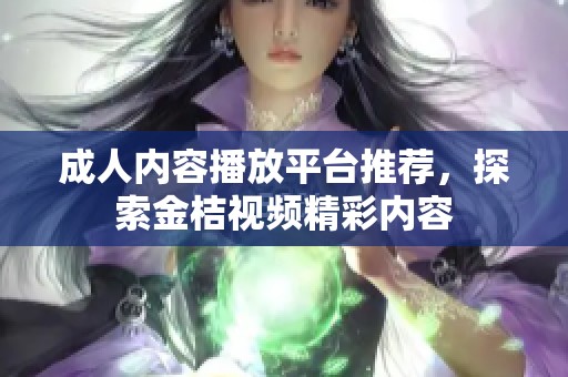成人内容播放平台推荐，探索金桔视频精彩内容