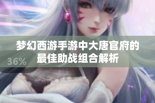 梦幻西游手游中大唐官府的最佳助战组合解析