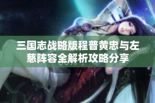 三国志战略版程普黄忠与左慈阵容全解析攻略分享