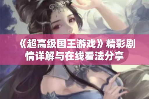 《超高级国王游戏》精彩剧情详解与在线看法分享