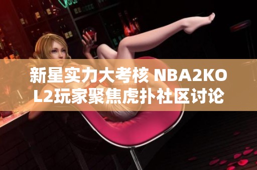 新星实力大考核 NBA2KOL2玩家聚焦虎扑社区讨论
