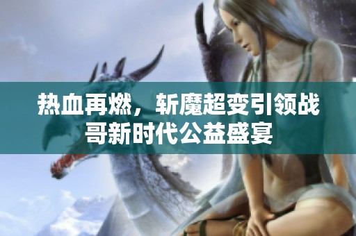 热血再燃，斩魔超变引领战哥新时代公益盛宴
