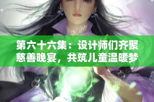 第六十六集：设计师们齐聚慈善晚宴，共筑儿童温暖梦想