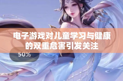 电子游戏对儿童学习与健康的双重危害引发关注