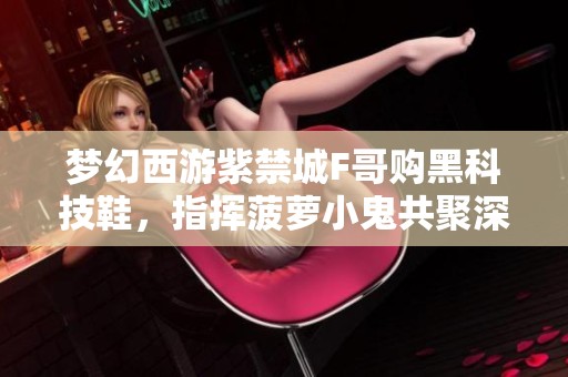 梦幻西游紫禁城F哥购黑科技鞋，指挥菠萝小鬼共聚深圳探秘