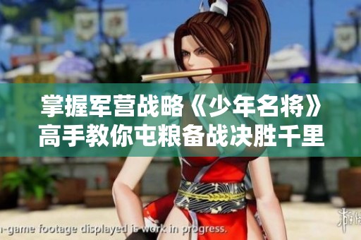 掌握军营战略《少年名将》高手教你屯粮备战决胜千里