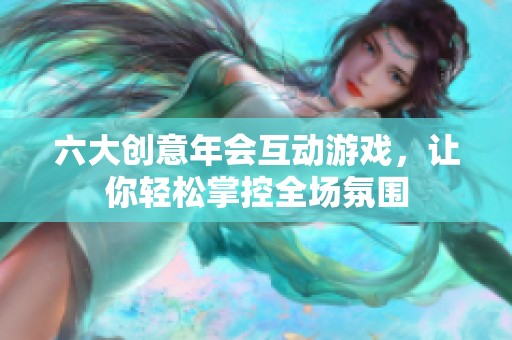 六大创意年会互动游戏，让你轻松掌控全场氛围