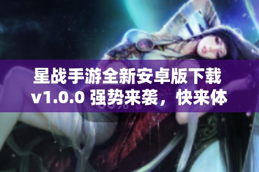 星战手游全新安卓版下载 v1.0.0 强势来袭，快来体验！