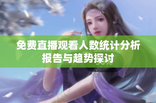 免费直播观看人数统计分析报告与趋势探讨