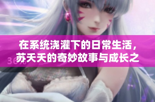 在系统浇灌下的日常生活，苏夭夭的奇妙故事与成长之旅