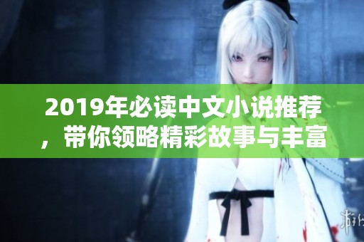2019年必读中文小说推荐，带你领略精彩故事与丰富情感