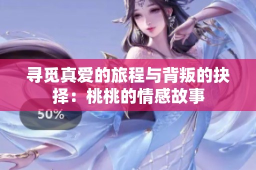 寻觅真爱的旅程与背叛的抉择：桃桃的情感故事
