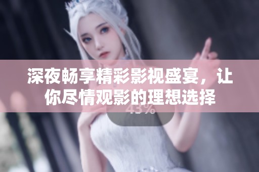 深夜畅享精彩影视盛宴，让你尽情观影的理想选择