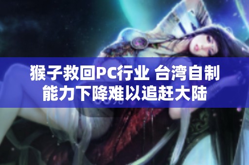 猴子救回PC行业 台湾自制能力下降难以追赶大陆