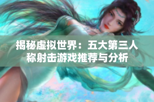 揭秘虚拟世界：五大第三人称射击游戏推荐与分析