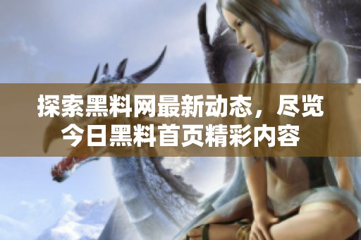 探索黑料网最新动态，尽览今日黑料首页精彩内容